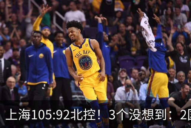 上海105:92北控！3个没想到：2国手对飙+残阵仍赢球，体现1优势